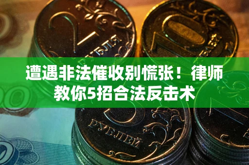 北京遭遇非法催收别慌张！律师教你5招合法反击术