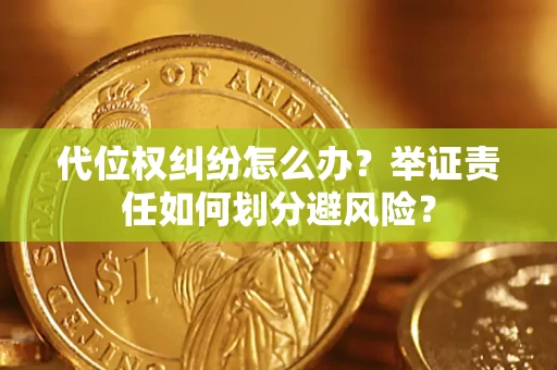 北京代位权纠纷怎么办？举证责任如何划分避风险？