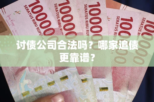 北京讨债公司合法吗？哪家追债更靠谱？