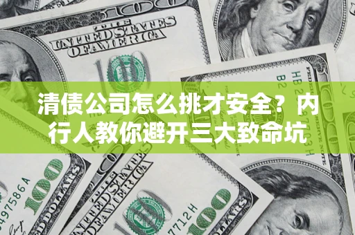 北京清债公司怎么挑才安全?内行人教你避开三大致命坑 北京清债公司怎么挑才安全?内行人教你避开三大致命坑