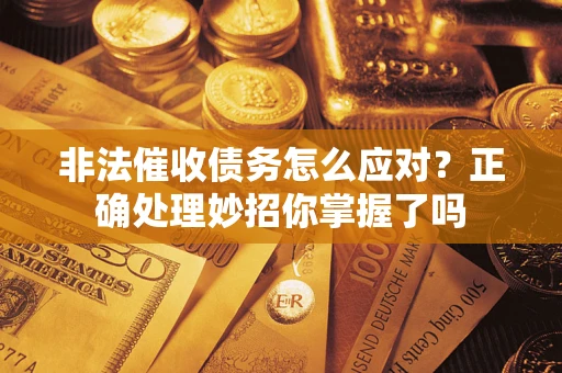 北京非法催收债务怎么应对？正确处理妙招你掌握了吗