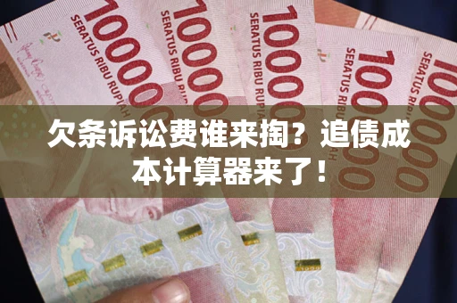 北京欠条诉讼费谁来掏？追债成本计算器来了！
