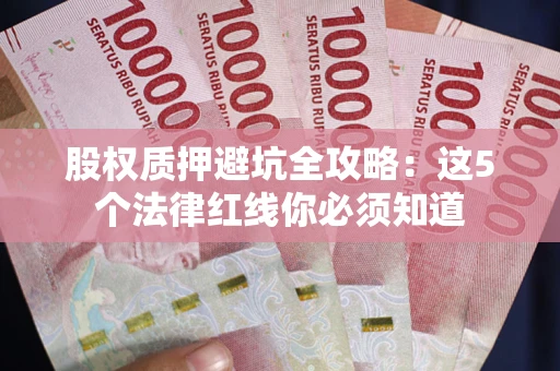 北京股权质押避坑全攻略：这5个法律红线你必须知道
