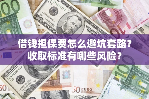 北京借钱担保费怎么避坑套路?收取标准有哪些风险? 北京借钱担保费怎么避坑套路?收取标准有哪些风险?