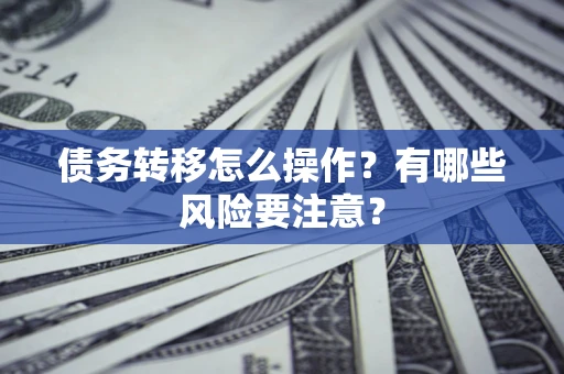 北京债务转移怎么操作？有哪些风险要注意？