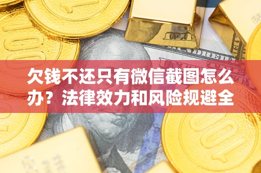 北京欠钱不还只有微信截图怎么办？法律效力和风险规避全解析