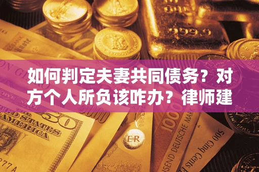 北京如何判定夫妻共同债务？对方个人所负该咋办？律师建议