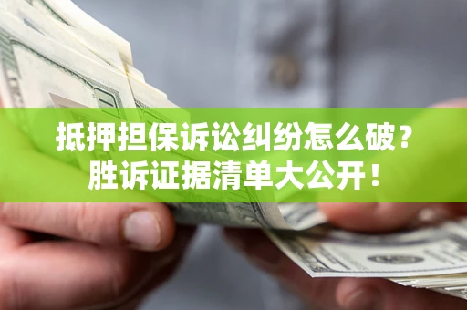 北京抵押担保诉讼纠纷怎么破？胜诉证据清单大公开！