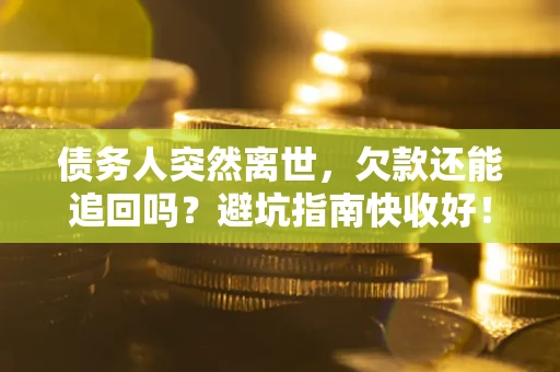北京债务人突然离世，欠款还能追回吗？避坑指南快收好！