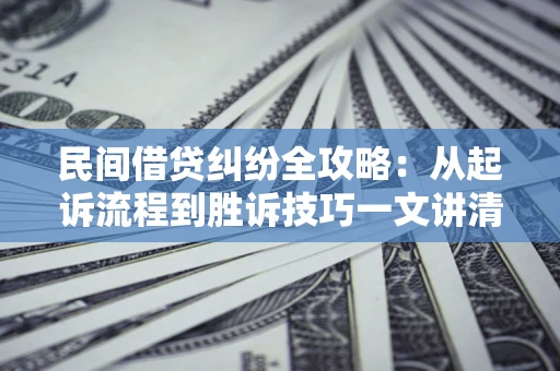 北京民间借贷纠纷全攻略：从起诉流程到胜诉技巧一文讲清