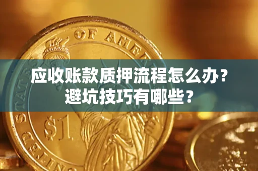 北京应收账款质押流程怎么办？避坑技巧有哪些？