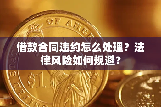 北京借款合同违约怎么处理？法律风险如何规避？