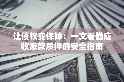 北京让债权变保障：一文看懂应收账款质押的安全指南