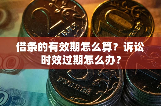 北京借条的有效期怎么算？诉讼时效过期怎么办？