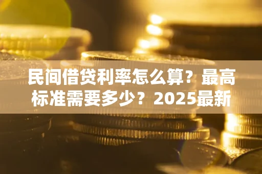 北京民间借贷利率怎么算？最高标准需要多少？2025最新避坑指南