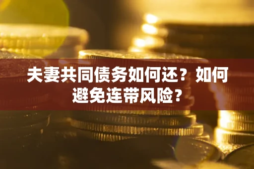 北京夫妻共同债务如何还？如何避免连带风险？