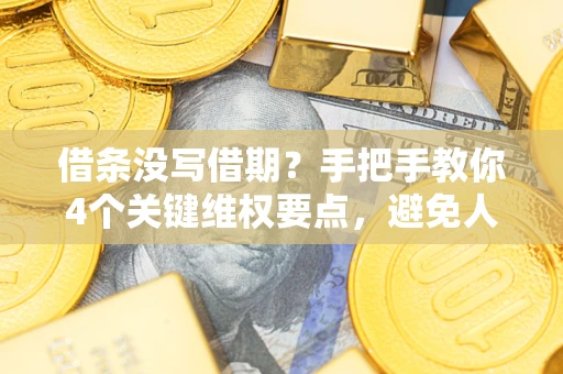 北京借条没写借期？手把手教你4个关键维权要点，避免人财两空