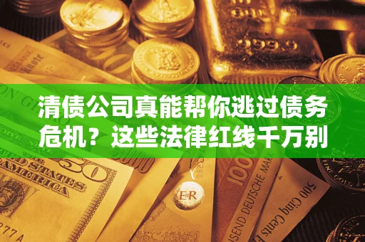 北京清债公司真能帮你逃过债务危机？这些法律红线千万别踩