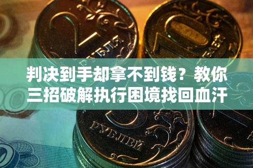北京判决到手却拿不到钱？教你三招破解执行困境找回血汗钱