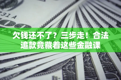 北京欠钱还不了？三步走！合法追款竟藏着这些金融课