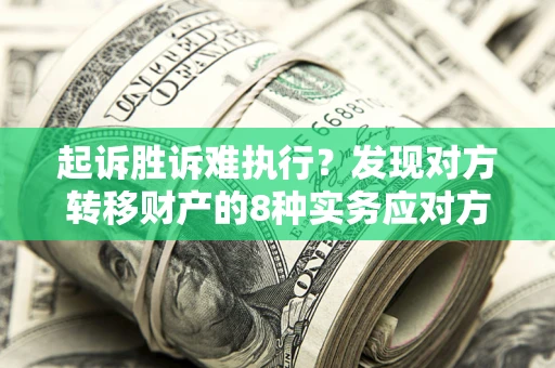北京起诉胜诉难执行？发现对方转移财产的8种实务应对方案