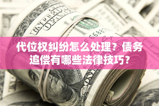 北京代位权纠纷怎么处理？债务追偿有哪些法律技巧？