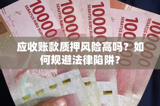 北京应收账款质押风险高吗？如何规避法律陷阱？