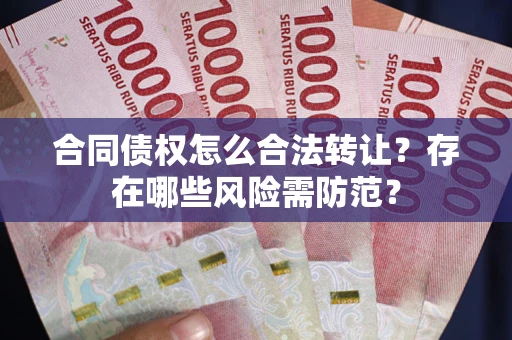 北京合同债权怎么合法转让？存在哪些风险需防范？