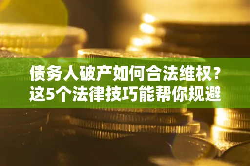 北京债务人破产如何合法维权？这5个法律技巧能帮你规避风险