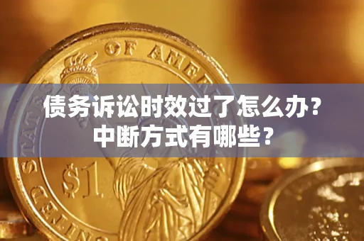北京债务诉讼时效过了怎么办？中断方式有哪些？