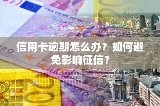 北京信用卡逾期怎么办？如何避免影响征信？