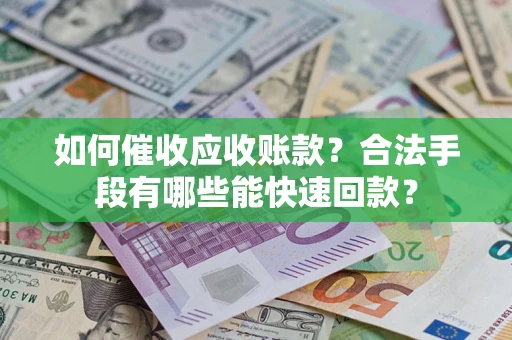 北京如何催收应收账款？合法手段有哪些能快速回款？