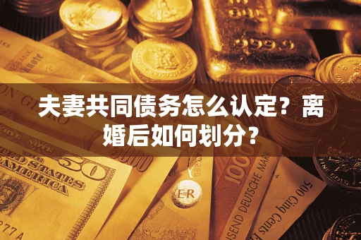北京夫妻共同债务怎么认定？离婚后如何划分？