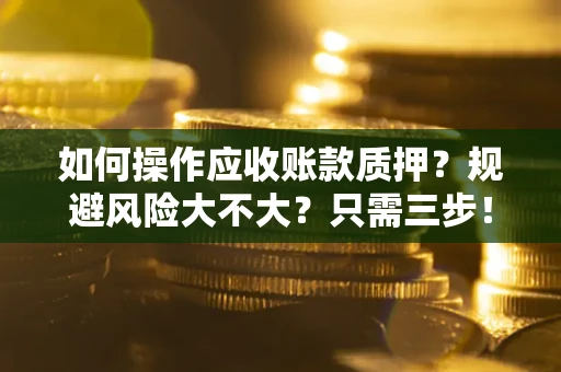 北京如何操作应收账款质押？规避风险大不大？只需三步！
