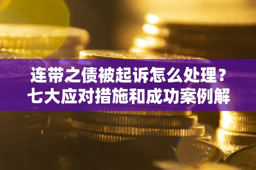 北京连带之债被起诉怎么处理？七大应对措施和成功案例解析