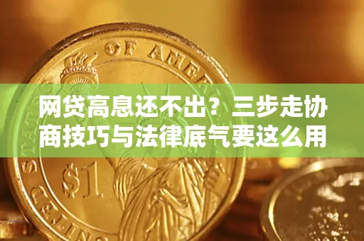 北京网贷高息还不出？三步走协商技巧与法律底气要这么用