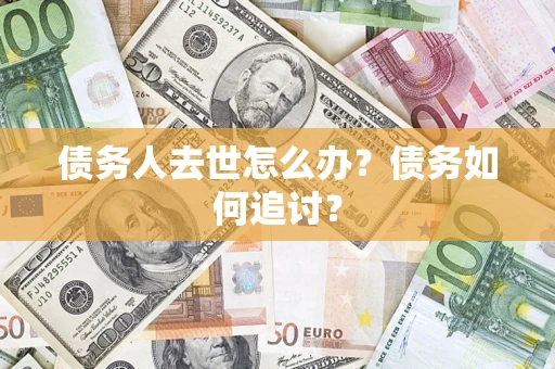 北京债务人去世怎么办？债务如何追讨？