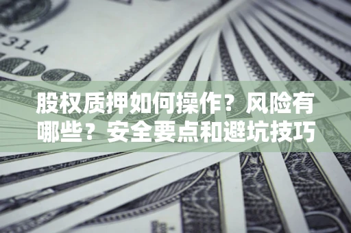 北京股权质押如何操作？风险有哪些？安全要点和避坑技巧？