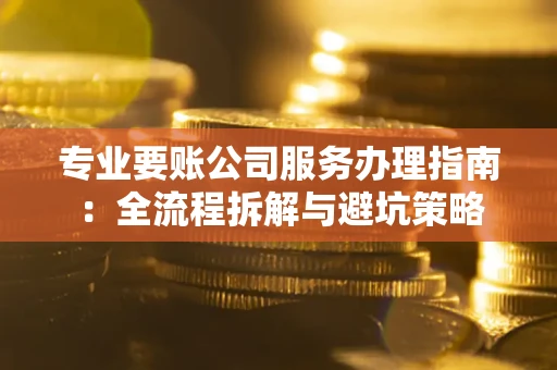 北京专业要账公司服务办理指南：全流程拆解与避坑策略
