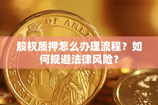 北京股权质押怎么办理流程？如何规避法律风险？