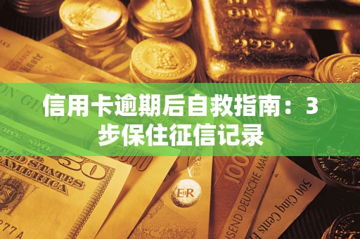 北京信用卡逾期后自救指南：3步保住征信记录