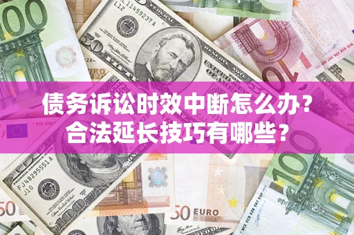 北京债务诉讼时效中断怎么办？合法延长技巧有哪些？