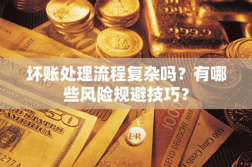 北京坏账处理流程复杂吗？有哪些风险规避技巧？