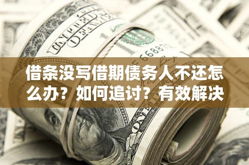 北京借条没写借期债务人不还怎么办？如何追讨？有效解决方案！