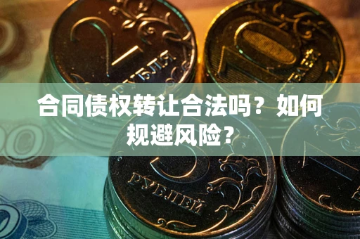 北京合同债权转让合法吗?如何规避风险? 北京合同债权转让合法吗?如何规避风险?