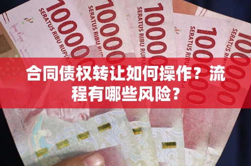北京合同债权转让如何操作？流程有哪些风险？