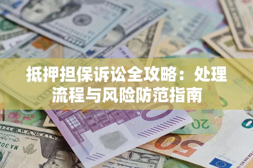 北京抵押担保诉讼全攻略：处理流程与风险防范指南