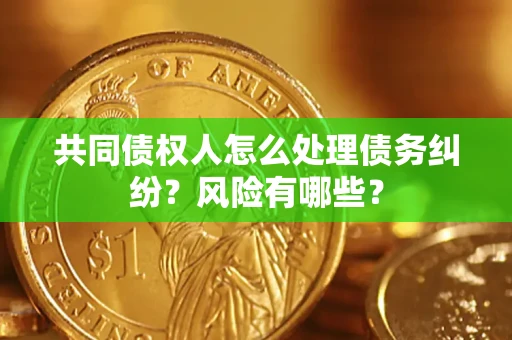 北京共同债权人怎么处理债务纠纷？风险有哪些？