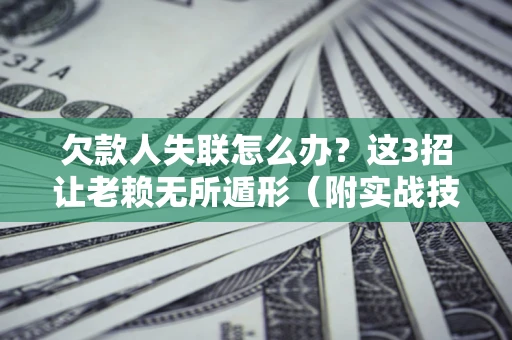 北京欠款人失联怎么办？这3招让老赖无所遁形（附实战技巧）