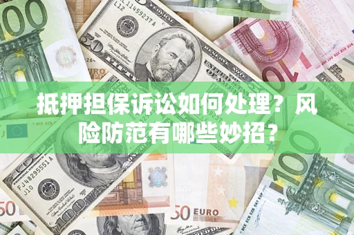 北京抵押担保诉讼如何处理？风险防范有哪些妙招？